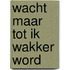 Wacht maar tot ik wakker word