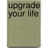 Upgrade your life