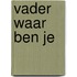 Vader waar ben je