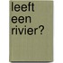 Leeft een rivier?