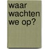 Waar wachten we op?