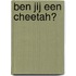 Ben jij een cheetah?