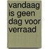 Vandaag is geen dag voor verraad