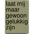 Laat mij maar gewoon gelukkig zijn