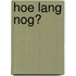 Hoe lang nog?